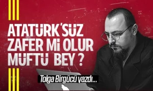 Tolga Birgücü yazdı: Atatürk’süz zafer mi olur Müftü Bey ?