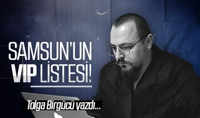 Tolga Birgücü yazdı: Samsun’un VIP listesi!