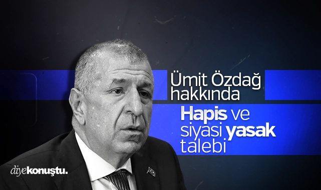 Ümit Özdağ’a hapis ve siyasi yasak talebi