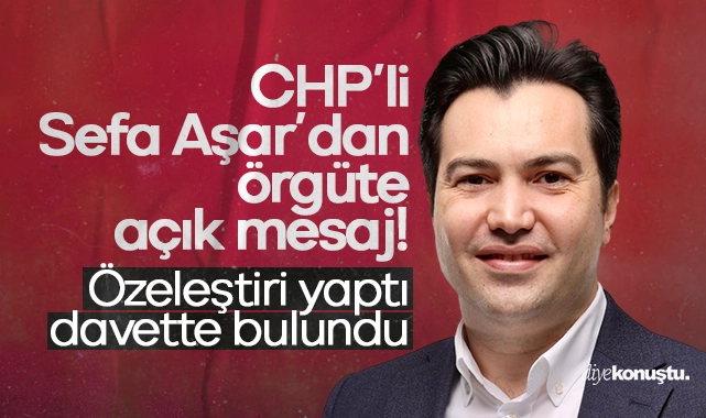 CHP’li Sefa Aşar’dan örgüte açık mesaj: Özeleştiri yaptı, davette bulundu