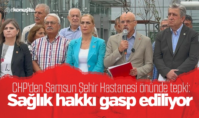 CHP’den Samsun Şehir Hastanesi önünde sert tepki: Samsun halkının sağlık hakkı gasp ediliyor