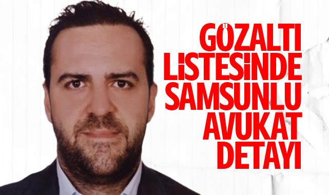 Gözaltı listesinde Samsun’dan o isim de var