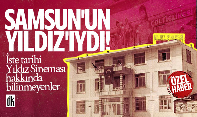 Samsun’un Yıldız’ıydı! İşte tarihi Yıldız Sineması hakkında bilinmeyenler