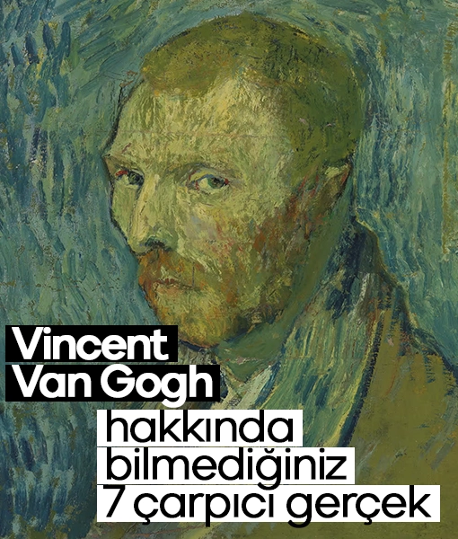 Vincent Van Gogh hakkında bilmediğiniz 7 çarpıcı gerçek