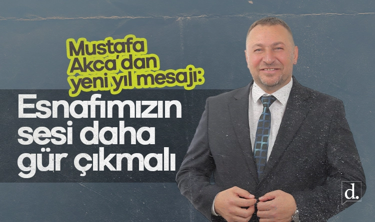 Mustafa Akca’dan yeni yıl mesajı: Esnafımızın sesi daha gür çıkmalı
