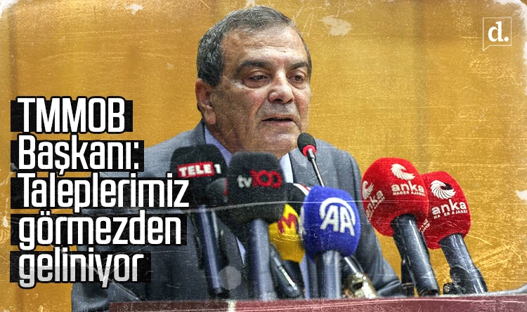 TMMOB Başkanı: Taleplerimiz görmezden geliniyor