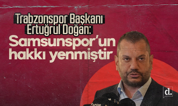 Trabzonspor Başkanı Ertuğrul Doğan: Samsunspor’un hakkı yenmiştir