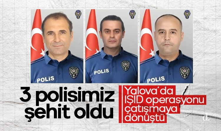 Yalova’da IŞİD operasyonu çatışmaya dönüştü: 3 polisimiz şehit oldu, altı militan öldürüldü