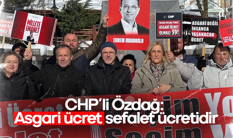CHP’li Özdağ: Asgari ücret açıkça sefalet ücretidir