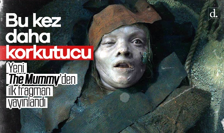 Bu kez daha korkutucu: Yeni The Mummy’den ilk fragman