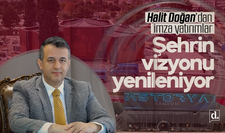 Samsun’un vizyonu yenileniyor: Halit Doğan’dan kent merkezine imza yatırımlar