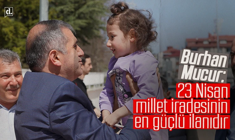 Burhan Mucur: 23 Nisan, millet iradesinin en güçlü ilanıdır