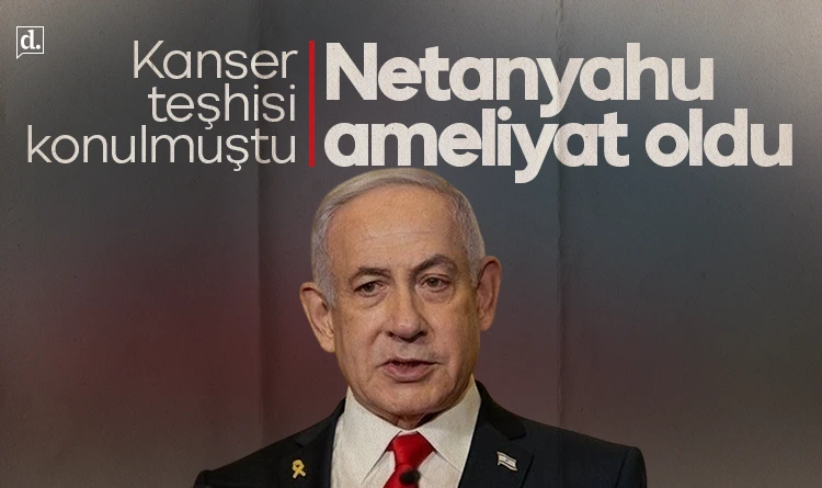 Kanser teşhisi konulmuştu! Netanyahu ameliyat oldu