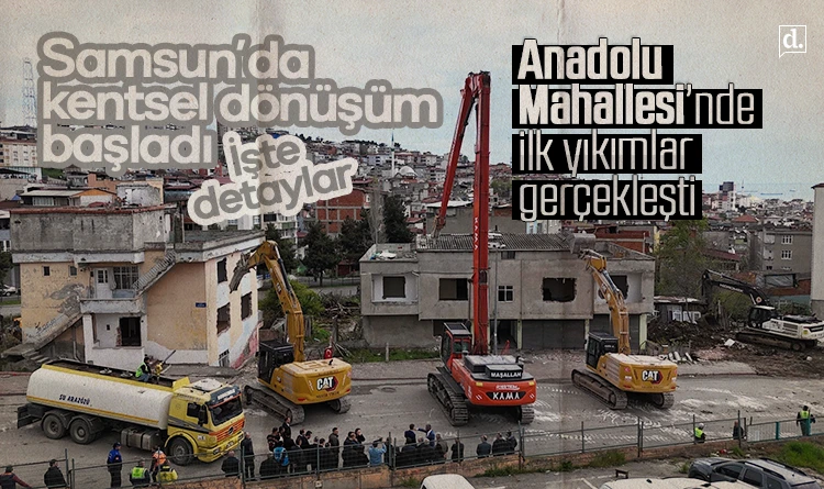 Samsun’da kentsel dönüşüm başladı: Anadolu Mahallesi’nde yıkımlar start aldı