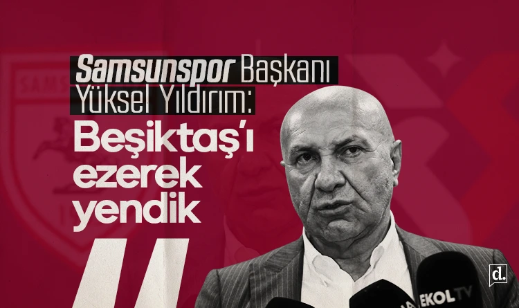 Samsunspor Başkanı Yıldırım: Beşiktaş’ı ezerek yendik