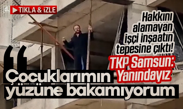 İnşaatın tepesine çıktı! İşçiden isyan: Çocuklarımın yüzüne bakamıyorum